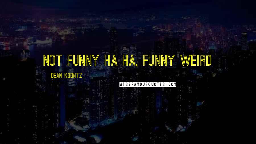 Dean Koontz Quotes: Not funny ha ha, funny weird