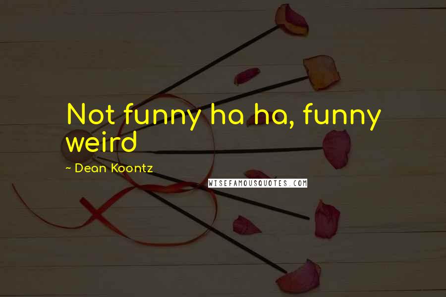 Dean Koontz Quotes: Not funny ha ha, funny weird
