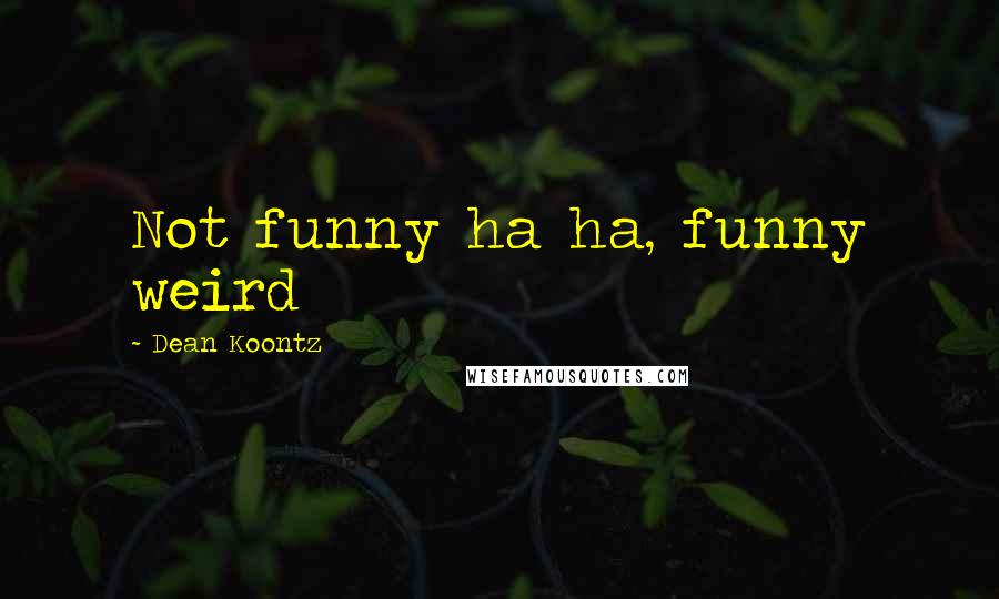 Dean Koontz Quotes: Not funny ha ha, funny weird
