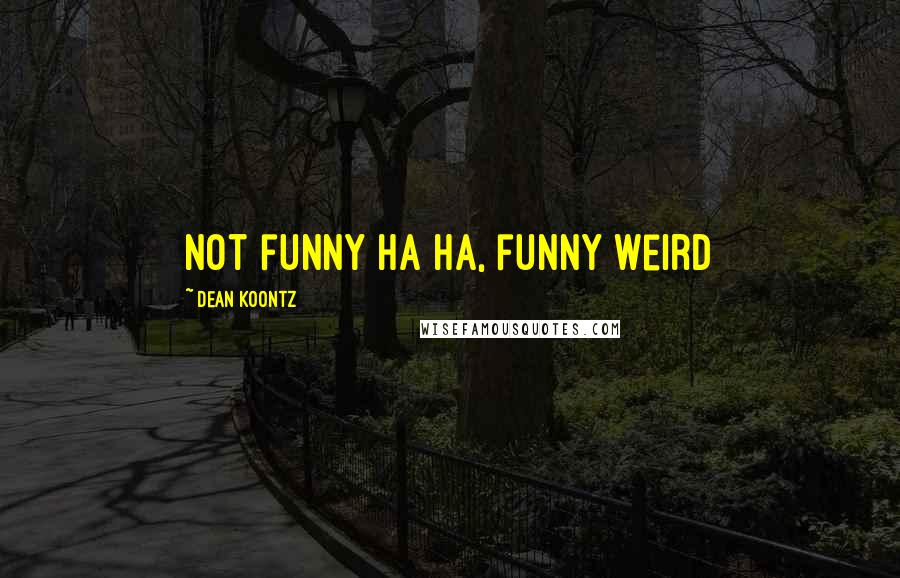 Dean Koontz Quotes: Not funny ha ha, funny weird