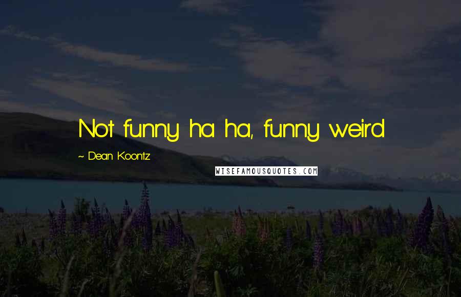 Dean Koontz Quotes: Not funny ha ha, funny weird