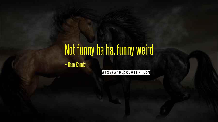 Dean Koontz Quotes: Not funny ha ha, funny weird