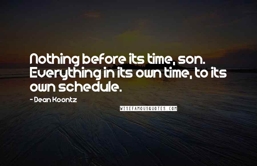 Dean Koontz Quotes: Nothing before its time, son. Everything in its own time, to its own schedule.