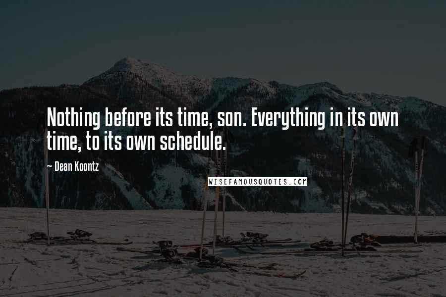 Dean Koontz Quotes: Nothing before its time, son. Everything in its own time, to its own schedule.