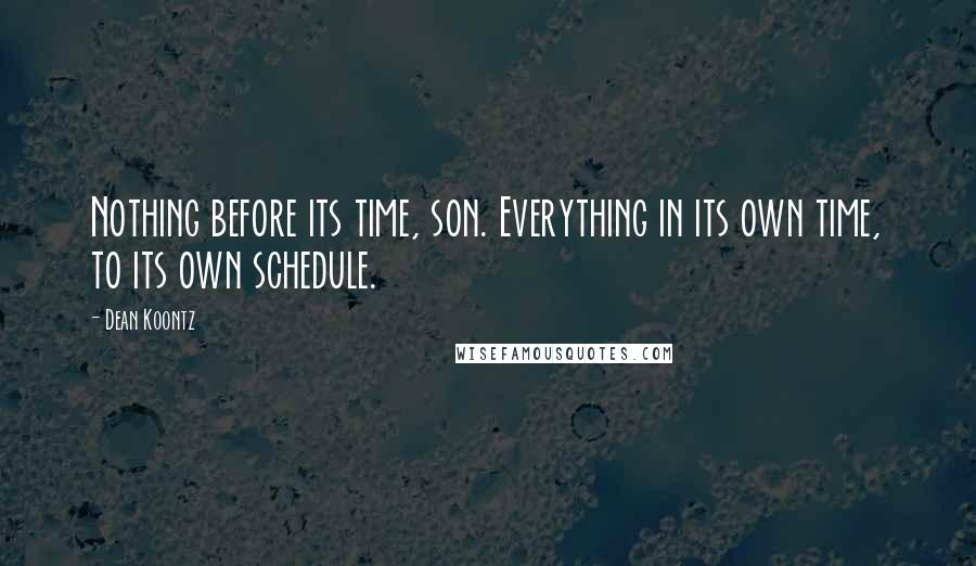Dean Koontz Quotes: Nothing before its time, son. Everything in its own time, to its own schedule.