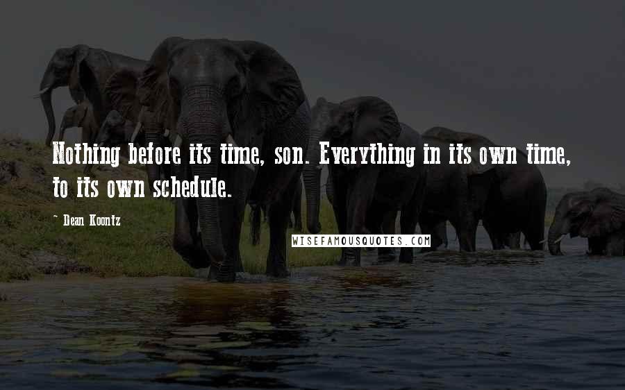 Dean Koontz Quotes: Nothing before its time, son. Everything in its own time, to its own schedule.