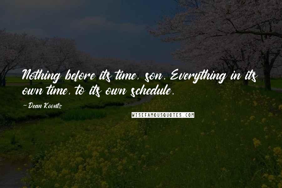 Dean Koontz Quotes: Nothing before its time, son. Everything in its own time, to its own schedule.