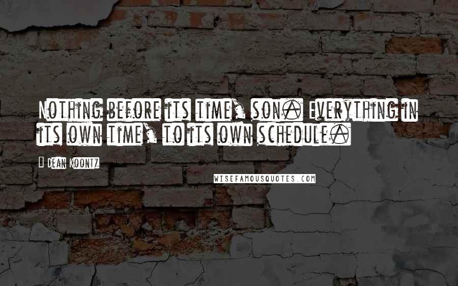 Dean Koontz Quotes: Nothing before its time, son. Everything in its own time, to its own schedule.