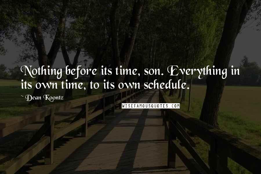 Dean Koontz Quotes: Nothing before its time, son. Everything in its own time, to its own schedule.