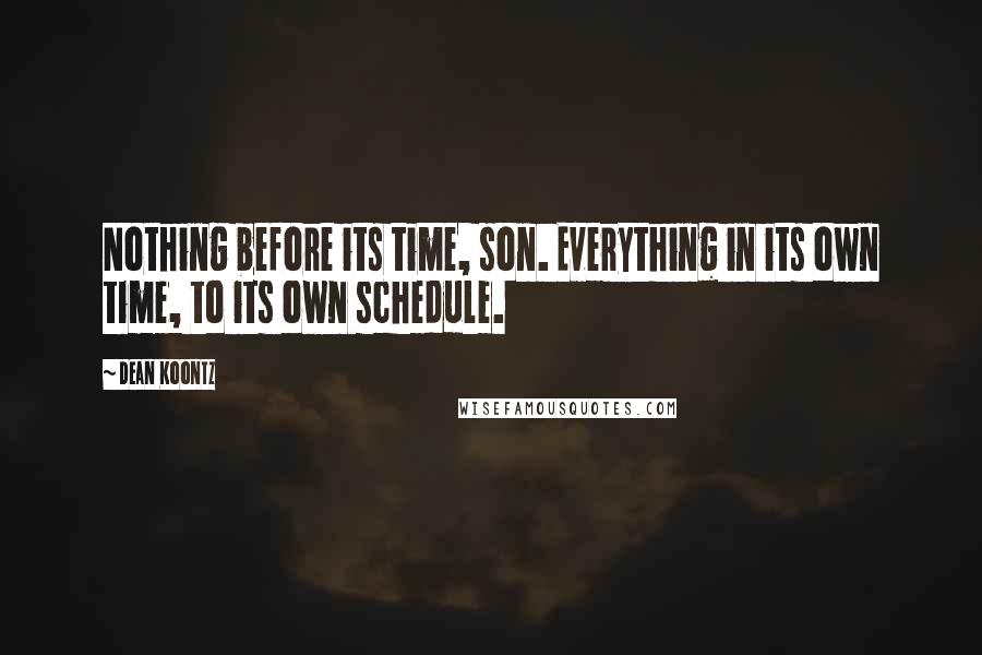 Dean Koontz Quotes: Nothing before its time, son. Everything in its own time, to its own schedule.