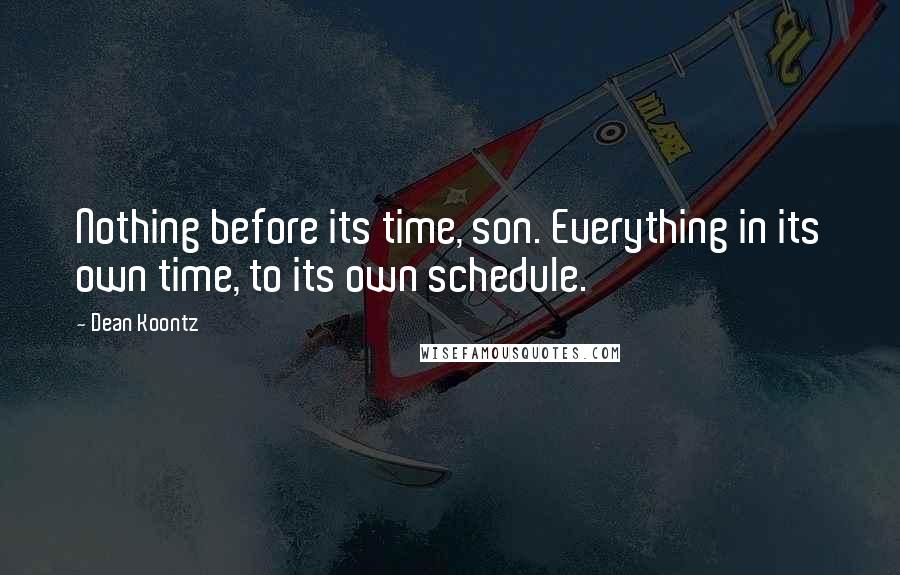 Dean Koontz Quotes: Nothing before its time, son. Everything in its own time, to its own schedule.