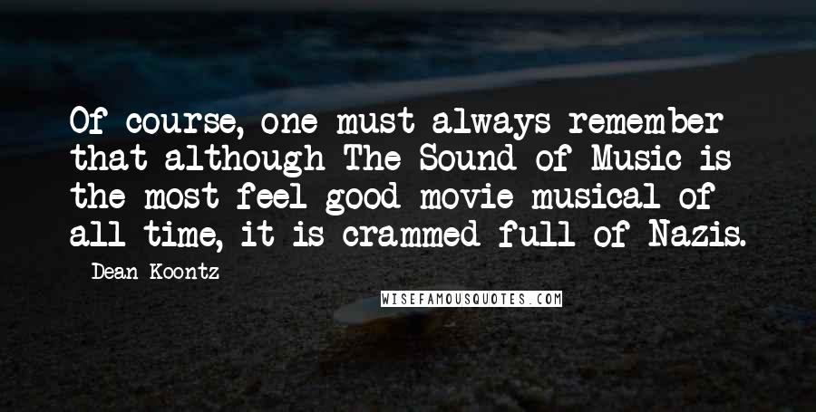 Dean Koontz Quotes: Of course, one must always remember that although The Sound of Music is the most feel-good movie musical of all time, it is crammed full of Nazis.