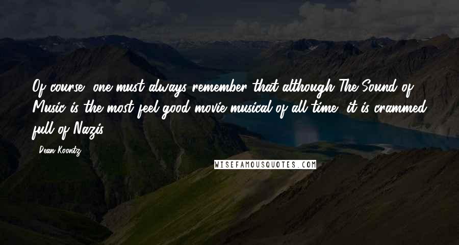 Dean Koontz Quotes: Of course, one must always remember that although The Sound of Music is the most feel-good movie musical of all time, it is crammed full of Nazis.