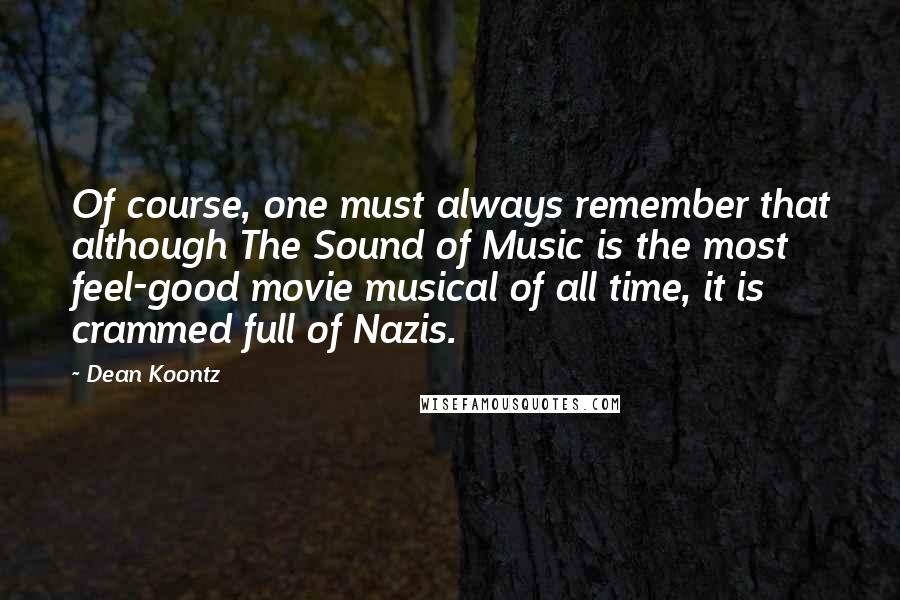 Dean Koontz Quotes: Of course, one must always remember that although The Sound of Music is the most feel-good movie musical of all time, it is crammed full of Nazis.