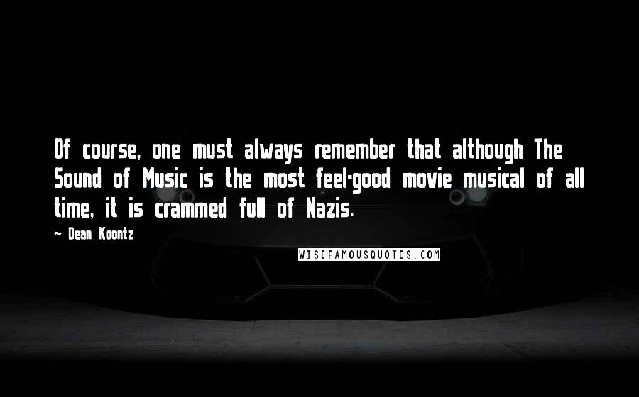 Dean Koontz Quotes: Of course, one must always remember that although The Sound of Music is the most feel-good movie musical of all time, it is crammed full of Nazis.