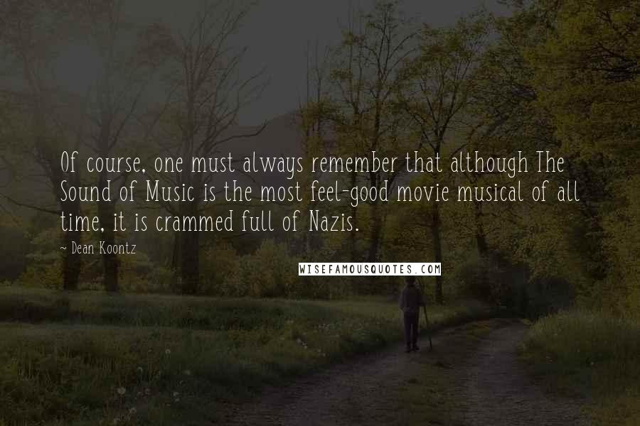 Dean Koontz Quotes: Of course, one must always remember that although The Sound of Music is the most feel-good movie musical of all time, it is crammed full of Nazis.