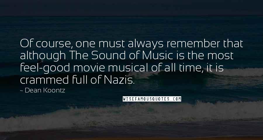 Dean Koontz Quotes: Of course, one must always remember that although The Sound of Music is the most feel-good movie musical of all time, it is crammed full of Nazis.