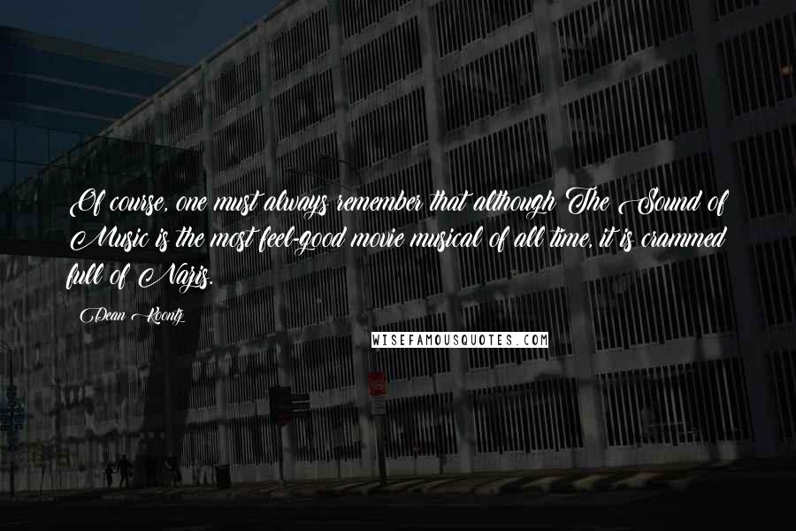 Dean Koontz Quotes: Of course, one must always remember that although The Sound of Music is the most feel-good movie musical of all time, it is crammed full of Nazis.