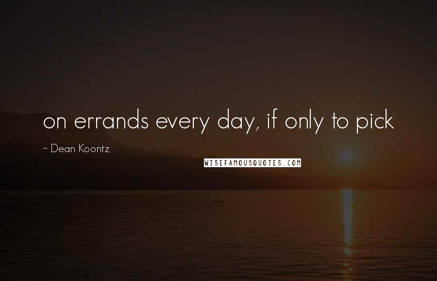 Dean Koontz Quotes: on errands every day, if only to pick