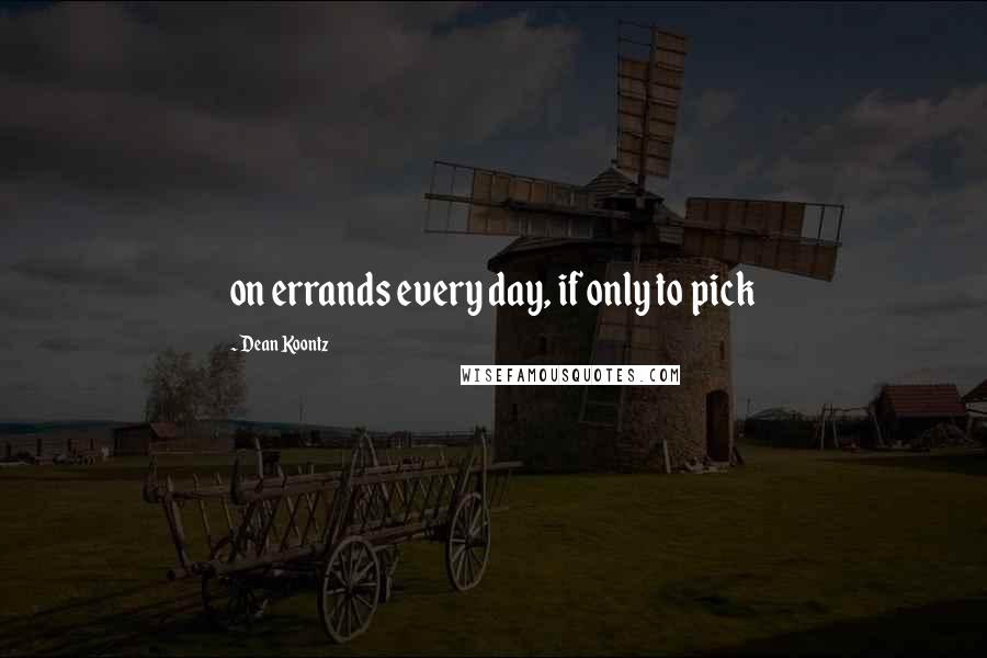 Dean Koontz Quotes: on errands every day, if only to pick
