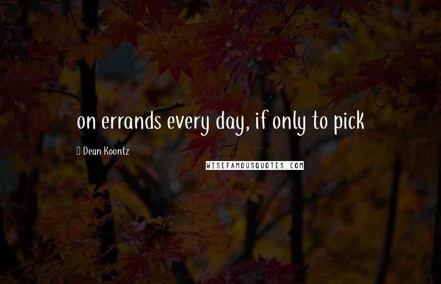 Dean Koontz Quotes: on errands every day, if only to pick