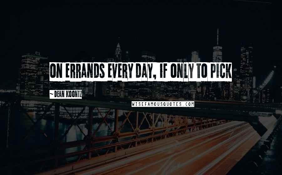 Dean Koontz Quotes: on errands every day, if only to pick