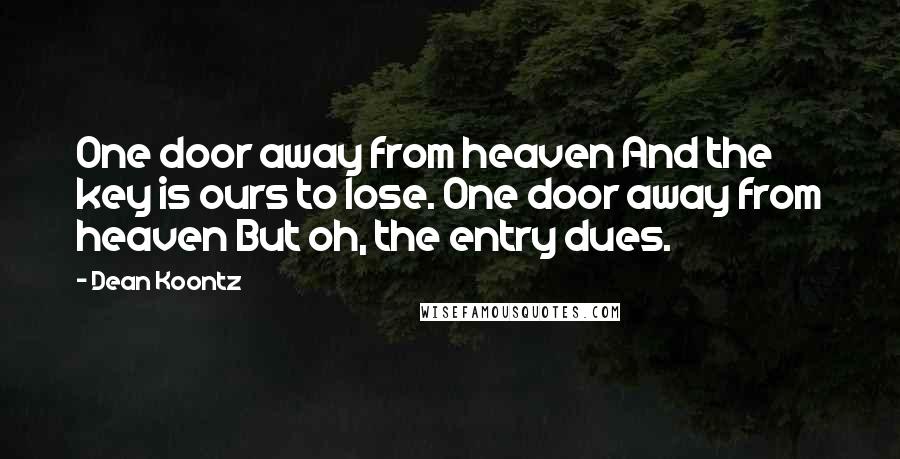 Dean Koontz Quotes: One door away from heaven And the key is ours to lose. One door away from heaven But oh, the entry dues.