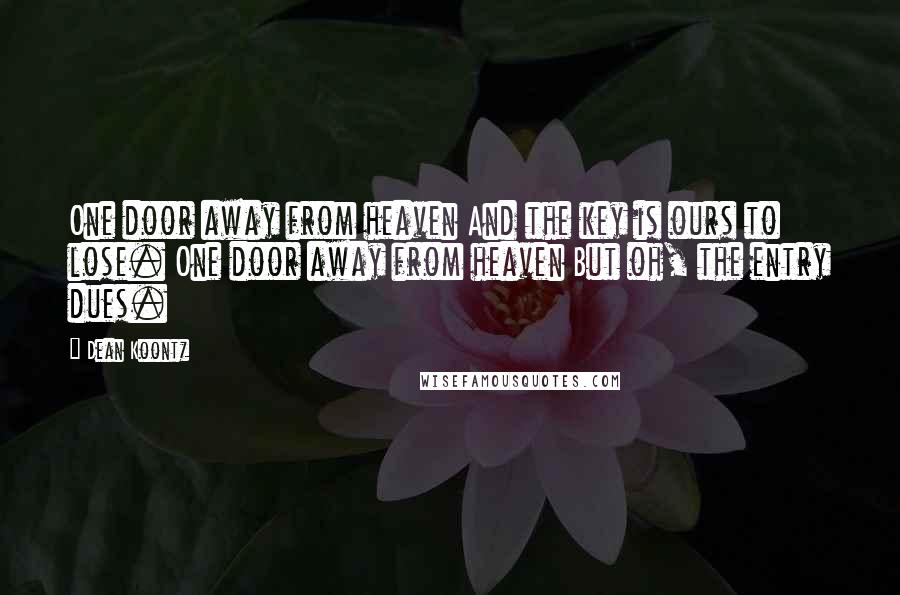 Dean Koontz Quotes: One door away from heaven And the key is ours to lose. One door away from heaven But oh, the entry dues.