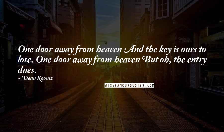 Dean Koontz Quotes: One door away from heaven And the key is ours to lose. One door away from heaven But oh, the entry dues.