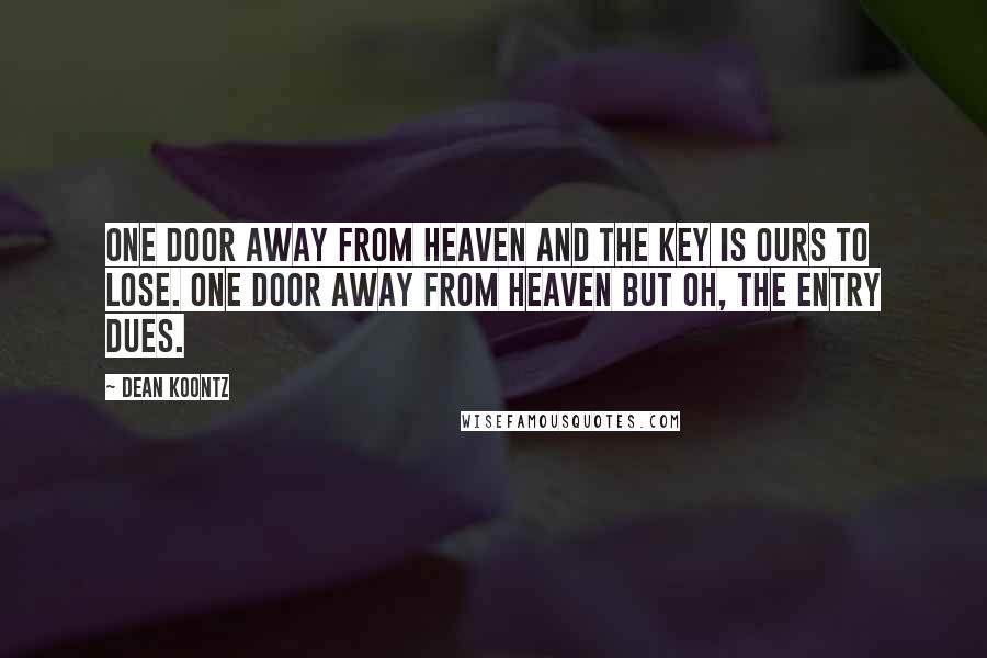 Dean Koontz Quotes: One door away from heaven And the key is ours to lose. One door away from heaven But oh, the entry dues.