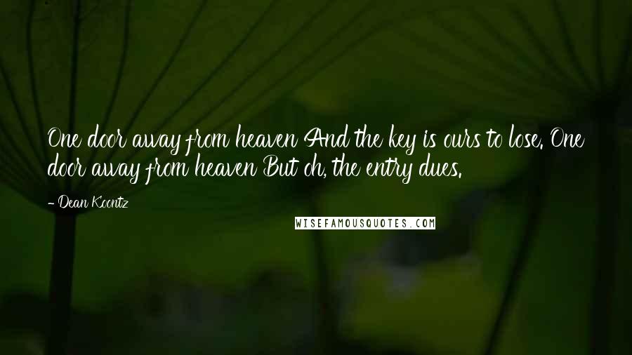 Dean Koontz Quotes: One door away from heaven And the key is ours to lose. One door away from heaven But oh, the entry dues.