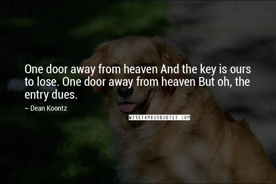 Dean Koontz Quotes: One door away from heaven And the key is ours to lose. One door away from heaven But oh, the entry dues.