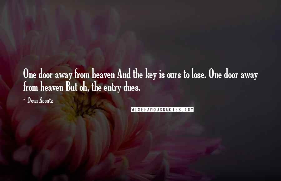 Dean Koontz Quotes: One door away from heaven And the key is ours to lose. One door away from heaven But oh, the entry dues.