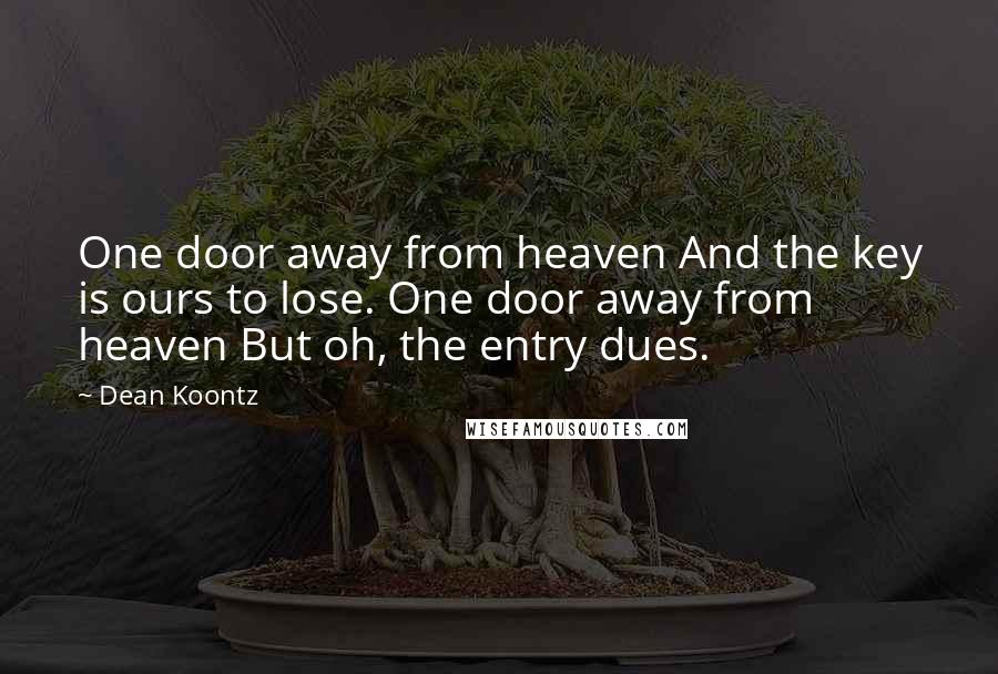 Dean Koontz Quotes: One door away from heaven And the key is ours to lose. One door away from heaven But oh, the entry dues.