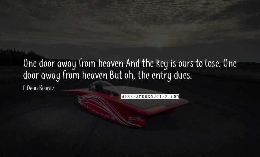 Dean Koontz Quotes: One door away from heaven And the key is ours to lose. One door away from heaven But oh, the entry dues.