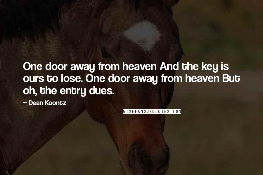 Dean Koontz Quotes: One door away from heaven And the key is ours to lose. One door away from heaven But oh, the entry dues.