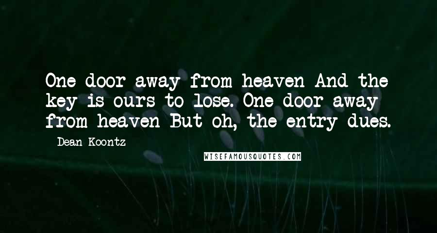 Dean Koontz Quotes: One door away from heaven And the key is ours to lose. One door away from heaven But oh, the entry dues.