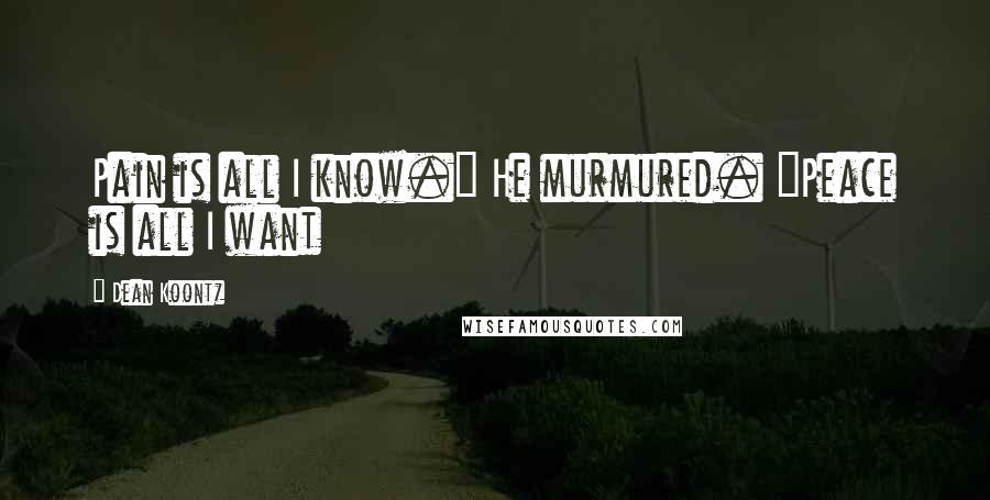 Dean Koontz Quotes: Pain is all I know." He murmured. "Peace is all I want