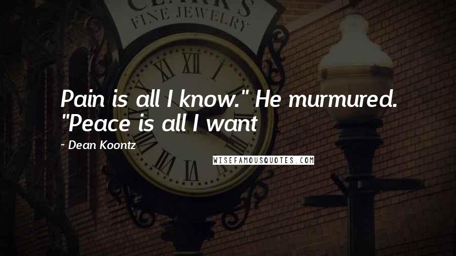 Dean Koontz Quotes: Pain is all I know." He murmured. "Peace is all I want