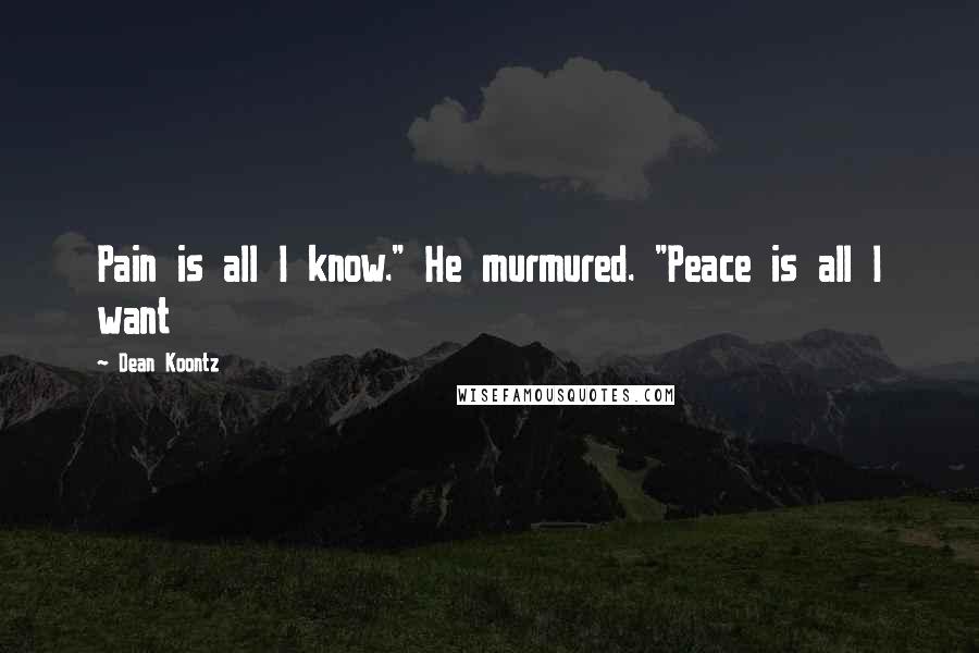 Dean Koontz Quotes: Pain is all I know." He murmured. "Peace is all I want