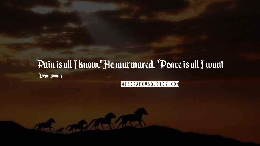 Dean Koontz Quotes: Pain is all I know." He murmured. "Peace is all I want