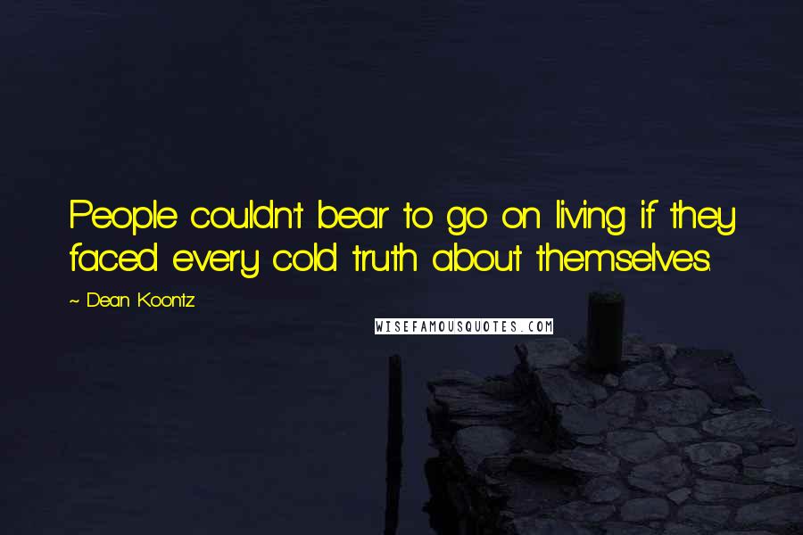 Dean Koontz Quotes: People couldn't bear to go on living if they faced every cold truth about themselves.