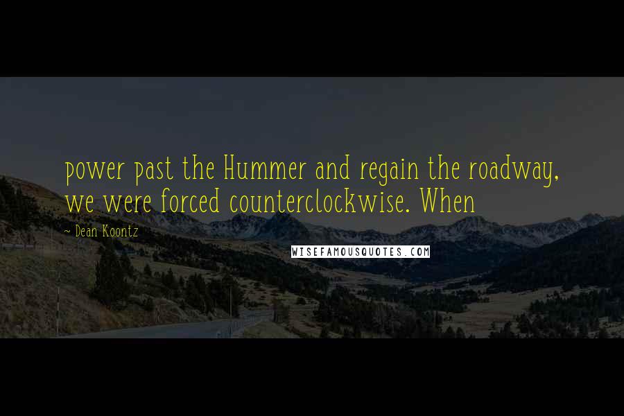 Dean Koontz Quotes: power past the Hummer and regain the roadway, we were forced counterclockwise. When