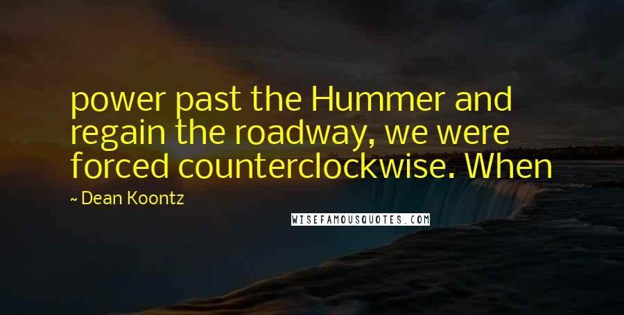 Dean Koontz Quotes: power past the Hummer and regain the roadway, we were forced counterclockwise. When