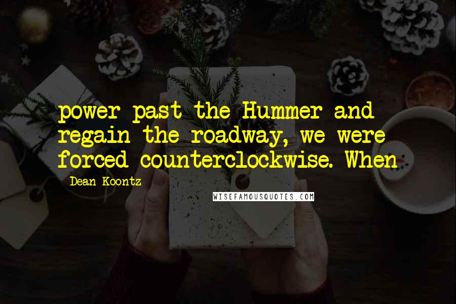 Dean Koontz Quotes: power past the Hummer and regain the roadway, we were forced counterclockwise. When