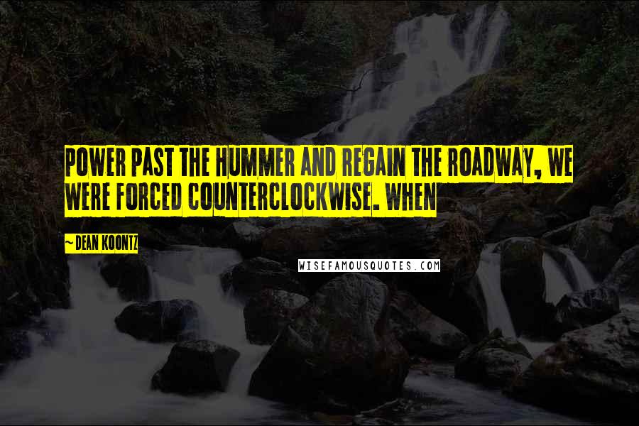 Dean Koontz Quotes: power past the Hummer and regain the roadway, we were forced counterclockwise. When