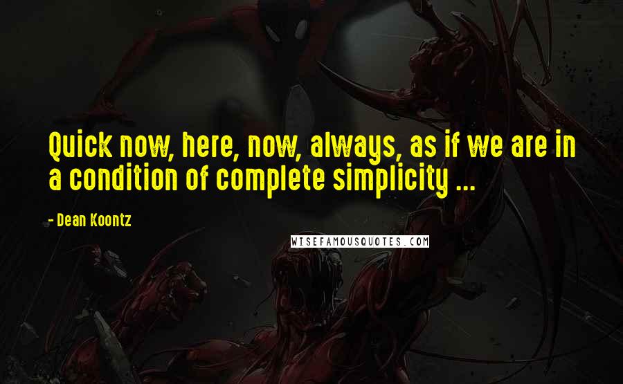 Dean Koontz Quotes: Quick now, here, now, always, as if we are in a condition of complete simplicity ...