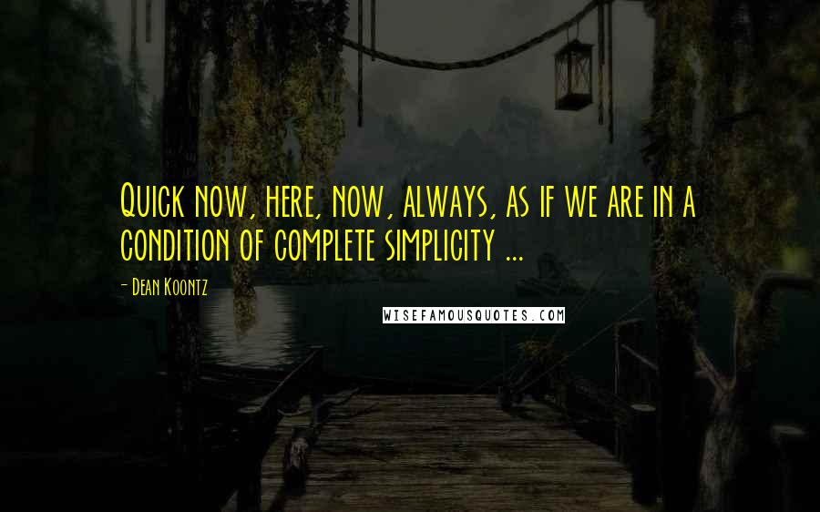 Dean Koontz Quotes: Quick now, here, now, always, as if we are in a condition of complete simplicity ...