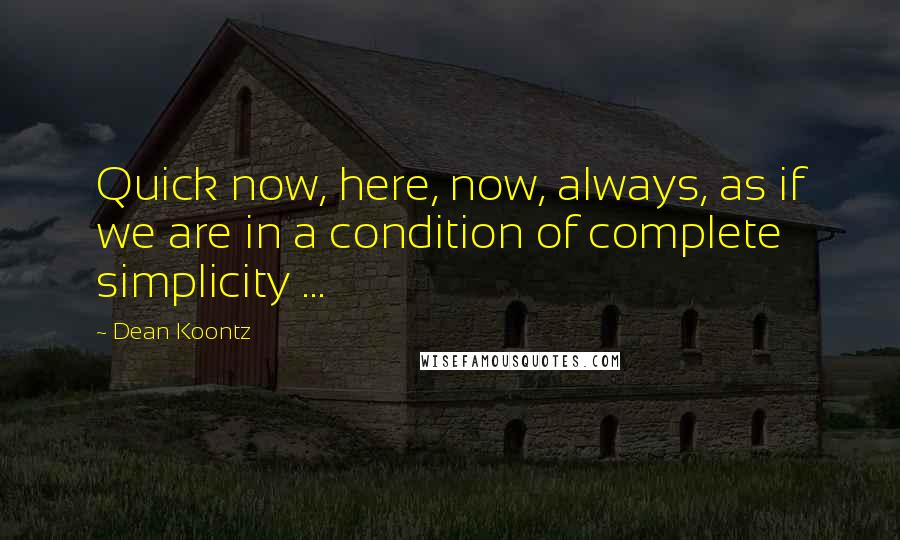 Dean Koontz Quotes: Quick now, here, now, always, as if we are in a condition of complete simplicity ...