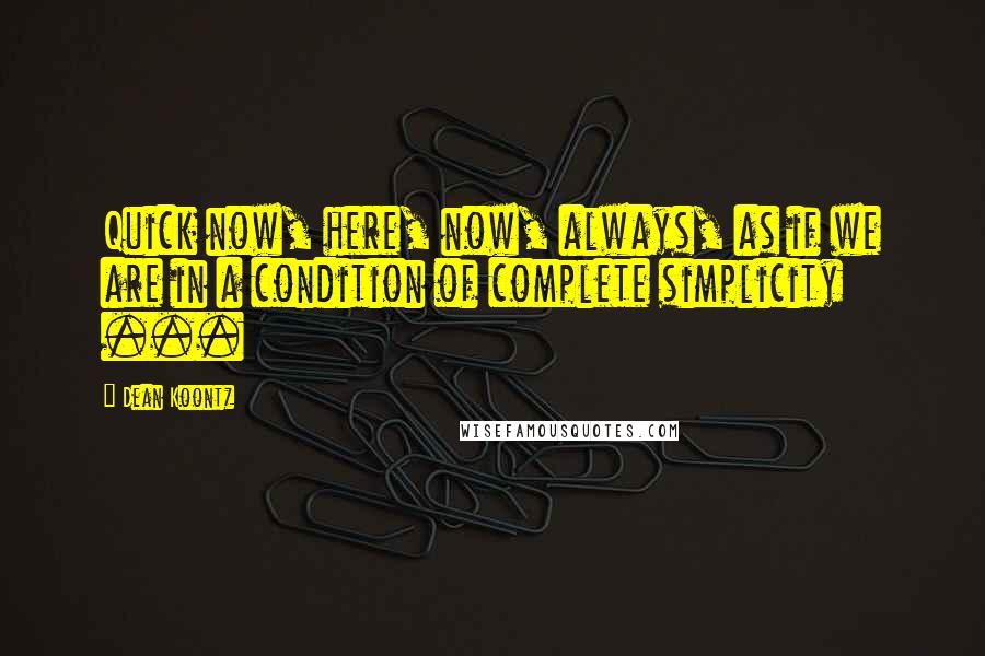 Dean Koontz Quotes: Quick now, here, now, always, as if we are in a condition of complete simplicity ...